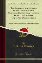 Secrets Of The Invisible World Disclos'D, Or An Universal History Of Apparitions Sacred And Prophane, Under All Denominations