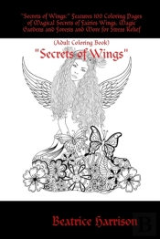 'Secrets Of Wings:' Features 100 Coloring Pages Of Magical Secrets Of Fairies Wings, Magic Gardens And Forests And More For Stress Relief (Adult Coloring Book)