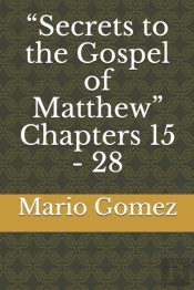 Secrets To The Gospel Of Matthew Chapters 15 - 28