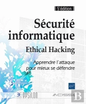 Securite Informatique - Ethical Hacking : Apprendre L'Attaque Pour Mieux Se Defendre (5e Edition)
