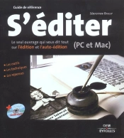 S'Editer ; Pc Et Mac ; Le Seul Ouvrage Qui Vous Dit Tout Sur L'Edition Et L'Auto-Edition