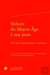 Seduire Du Moyen Age A Nos Jours - Discours, Representations Et Pratiques