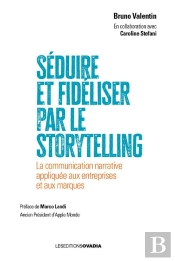 Séduire Et Fidéliser Par Le Storytelling : La Communication Narrative Appliquée Aux Entreprises Et Aux Marques