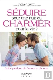 Seduire Pour Une Nuit Ou Charmer Pour La Vie ? Guide Pratique De L'Amour Et Du Sexe
