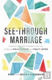 Seeâ€“Through Marriage Â€“ Experiencing The Freedom And Joy Of Being Fully Known And Fully Loved