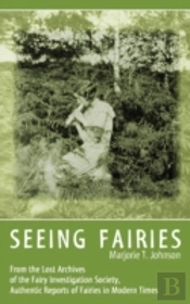 Seeing Fairies: From The Lost Archives Of The Fairy Investigation Society, Authentic Reports Of Fairies In Modern Times