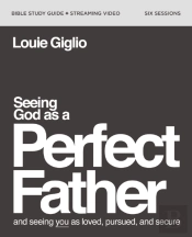 Seeing God As A Perfect Father Bible Study Guide Plus Streaming Video