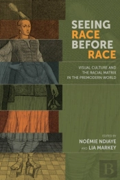 Seeing Race Before Race Â€“ Visual Culture And The Racial Matrix In The Premodern World