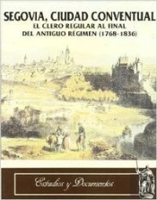Segovia, Ciudad Conventual. El Clero Regular Al Final Del Antiguo Regimen (1768-1836)