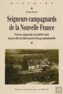 Bertrand.pt - Seigneurs Campagnards De La Nouvelle France ; Présence Seigneuriale Et Sociabilité Rurale Dans La Vallée Du Saint-Laurent À L'Époque Préindustrielle