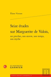 Seize Etudes Sur Marguerite De Valois, Ses Proches, Son Oeuvre, Son Temps, Son M