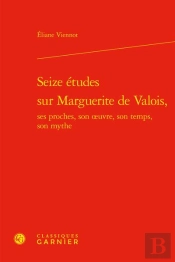 Seize Etudes Sur Marguerite De Valois, Ses Proches, Son Oeuvre, Son Temps, Son M