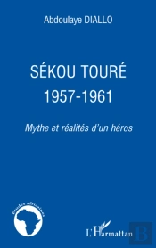 Sékou Touré 1957-1961 ; Mythe Et Réalités D'Un Héros