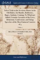 Select Trials At The Sessions-House In The Old-Bailey, For Murder, Robberies, Rapes, Sodomy, Coining, To Which Are Added, Genuine Accounts Of The Lives, Behaviour, Confessions, And Dying Speeches Of T