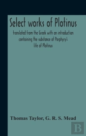 Select Works Of Plotinus; Translated From The Greek With An Introduction Containing The Substance Of Porphyry'S Life Of Plotinus