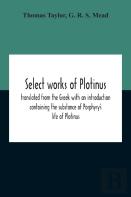 Select Works Of Plotinus; Translated From The Greek With An Introduction Containing The Substance Of Porphyry'S Life Of Plotinus