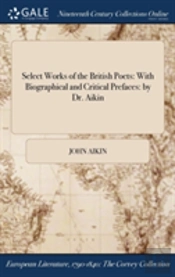 Select Works Of The British Poets: With Biographical And Critical Prefaces: By Dr. Aikin