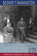 Selected Short Works Of Booker T. Washington (Esprios Classics)