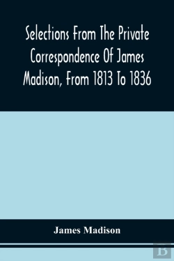 Bertrand.pt - Selections From The Private Correspondence Of James Madison, From 1813 To 1836