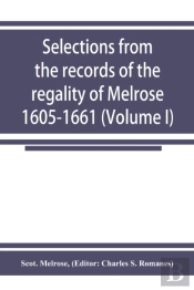 Selections From The Records Of The Regality Of Melrose 1605-1661 (Volume I)