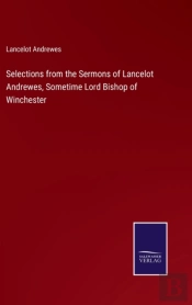 Selections From The Sermons Of Lancelot Andrewes, Sometime Lord Bishop Of Winchester