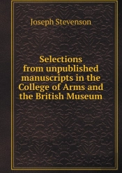 Selections From Unpublished Manuscripts In The College Of Arms And The British Museum