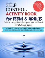 Self Control Activity Book For Teens And Adults - Calm Your Mind And Find Your Best Self With Mindfulness Pages. To Manage Anxiety And Stress, Understand Your Emotions And Learn Effective Communicatio