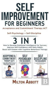 Self-Improvement For Beginners - 3 In 1 (Self-Discipline+Acceptance And Commitment Therapy Act+Self-Psychology)