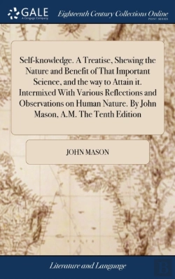 Bertrand.pt - Self-Knowledge. A Treatise, Shewing The Nature And Benefit Of That Important Science, And The Way To Attain It. Intermixed With Various Reflections And Observations On Human Nature. By John Mason, A.M