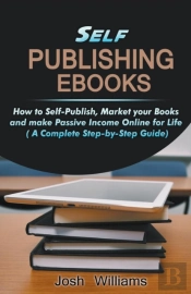 Self-Publishing Ebooks: How To Self-Publish, Market Your Books And Make Passive Income Online For Life