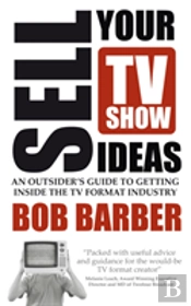 Sell Your Tv Show Ideas - An Outsider'S Guide To Getting Inside The Tv Format Industry