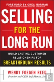 Selling For The Long Run: Build Lasting Customer Relationships For Breakthrough Results