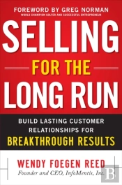 Selling For The Long Run: Build Lasting Customer Relationships For Breakthrough Results