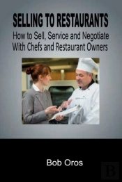 Selling To Restaurants: How To Sell, Service And Negotiate With Chefs And Restaurant Owners