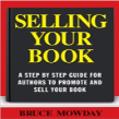 Selling Your Book: A Step By Step Guide For Promoting And Selling Your Book