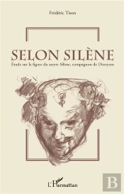 Selon Silène ; Étude Sur La Figure Du Satyre Silène, Compagnon De Dionysos