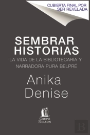 Sembrando Historias: Pura Belpre: Bibliotecaria Y Narradora De Cuentos