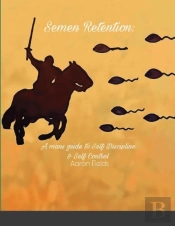 Semen Retention: A Man'S Guide To Self D
