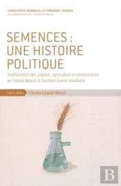Semences : Une Histoire Politique ; Amélioration Des Plantes, Agriculture Et Alimentation En France Depuis La Seconde Guerre Mondiale