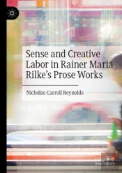 Sense And Creative Labor In Rainer Maria Rilke'S Prose Works