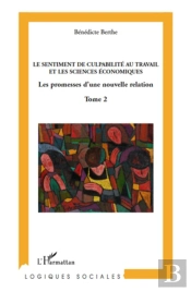 Sentiment De Culpabilité Au Travail Et Les Sciences Économiques ; Les Promesses D'Une Nouvelle Relation Tome 2