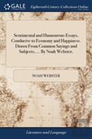 Sentimental And Humourous Essays, Conducive To Economy And Happiness. Drawn From Common Sayings And Subjects, ... By Noah Webster,