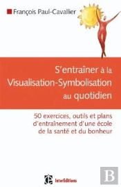 S'Entraîner À La Visualisation-Symbolisation Au Quotidien ; 50 Exercices, Outils Et Plans D'Entraînement D'Une École De La Santé Et Du Bonheur
