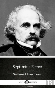 Septimius Felton By Nathaniel Hawthorne - Delphi Classics (Illustrated)