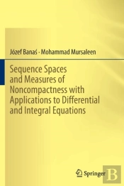 Sequence Spaces And Measures Of Noncompactness With Applications To Differential And Integral Equations