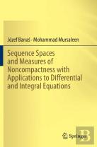 Sequence Spaces And Measures Of Noncompactness With Applications To Differential And Integral Equations