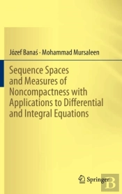 Sequence Spaces And Measures Of Noncompactness With Applications To Differential And Integral Equations