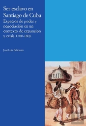 Ser Esclavo En Santiago De Cuba. Espacios De Poder Y Negociación En Un Contexto De Expansión Y Crisi