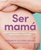 Ser Mama. Guia Del Embarazo, Parto Y Posparto Con Ciencia Y Emocion