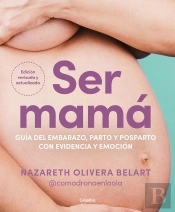 Ser Mamá. Guía Del Embarazo, Parto Y Posparto Con Evidencia Y Emoción